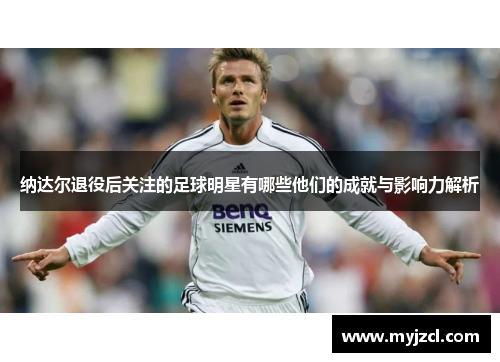 纳达尔退役后关注的足球明星有哪些他们的成就与影响力解析