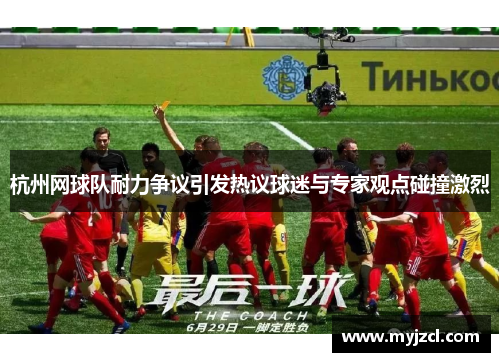 杭州网球队耐力争议引发热议球迷与专家观点碰撞激烈