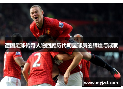 德国足球传奇人物回顾历代明星球员的辉煌与成就