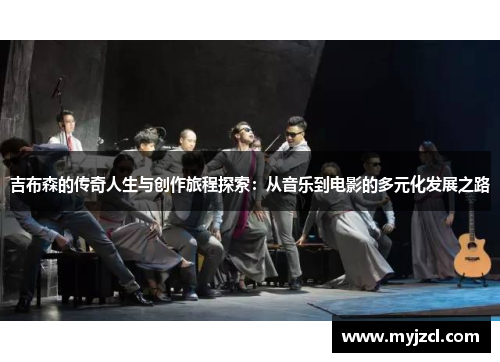 吉布森的传奇人生与创作旅程探索：从音乐到电影的多元化发展之路