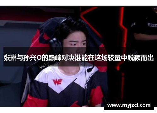 张琳与孙兴O的巅峰对决谁能在这场较量中脱颖而出