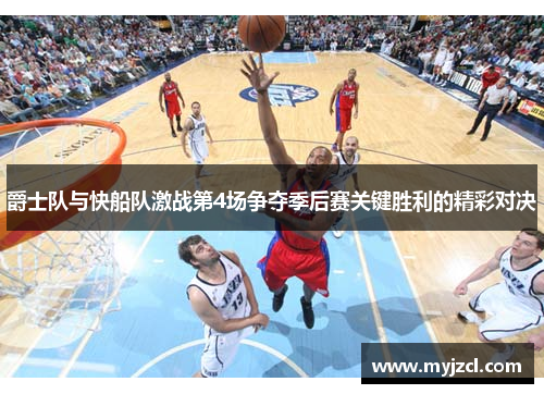 爵士队与快船队激战第4场争夺季后赛关键胜利的精彩对决