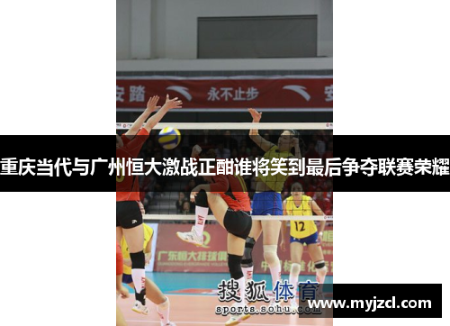 重庆当代与广州恒大激战正酣谁将笑到最后争夺联赛荣耀
